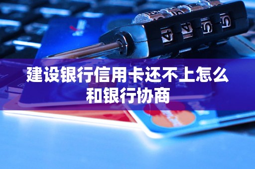 建设银行信用卡还不上怎么和银行协商