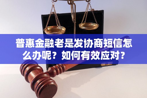 普惠金融老是发协商短信怎么办呢？如何有效应对？