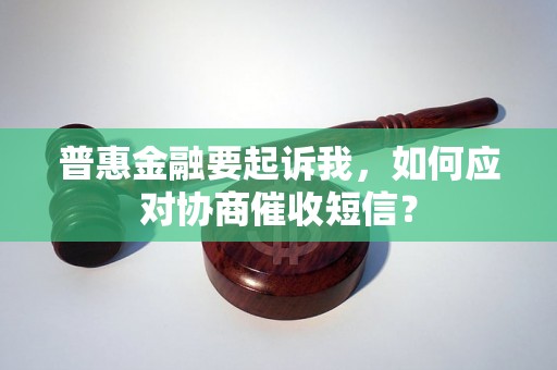 普惠金融要起诉我，如何应对协商催收短信？