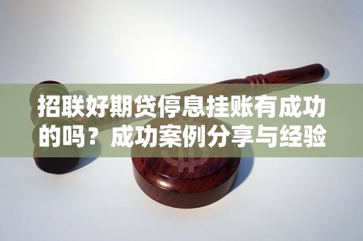 招联好期贷停息挂账有成功的吗?成功案例分享与经验总结 招联好期贷停息挂账有成功的吗?成功案例分享与经验总结