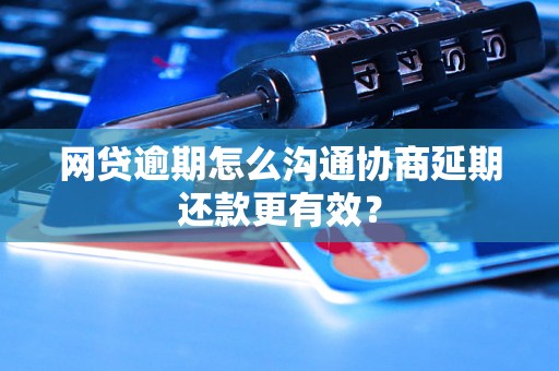 网贷逾期怎么沟通协商延期还款更有效? 网贷逾期怎么沟通协商延期还款更有效?