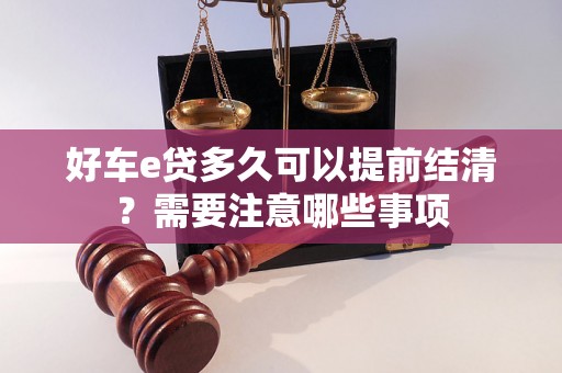 好车e贷多久可以提前结清？需要注意哪些事项