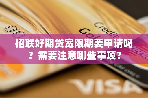 招联好期贷宽限期要申请吗？需要注意哪些事项？