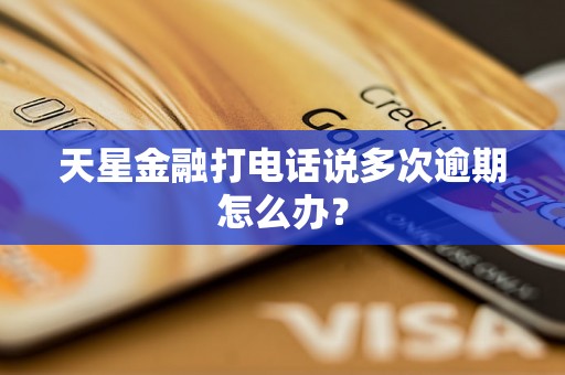 天星金融打电话说多次逾期怎么办？
