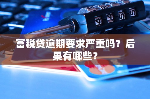 富税贷逾期要求严重吗？后果有哪些？