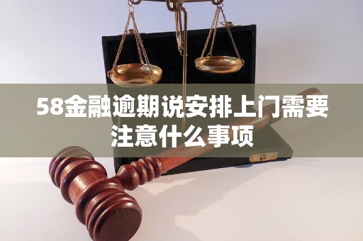 58金融逾期说安排上门需要注意什么事项