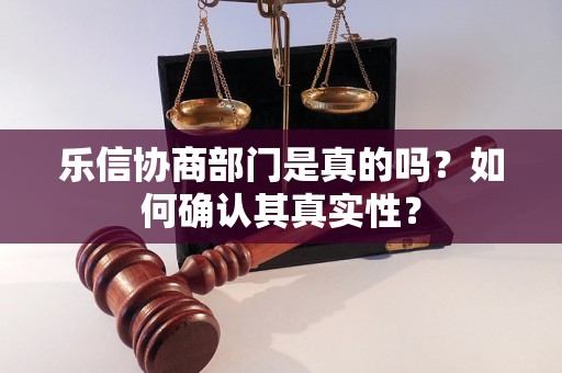 乐信协商部门是真的吗？如何确认其真实性？