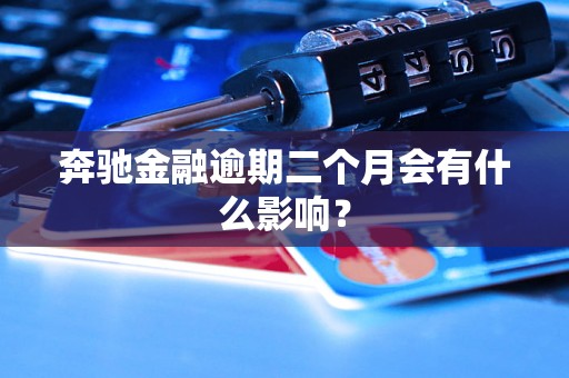 奔驰金融逾期二个月会有什么影响？