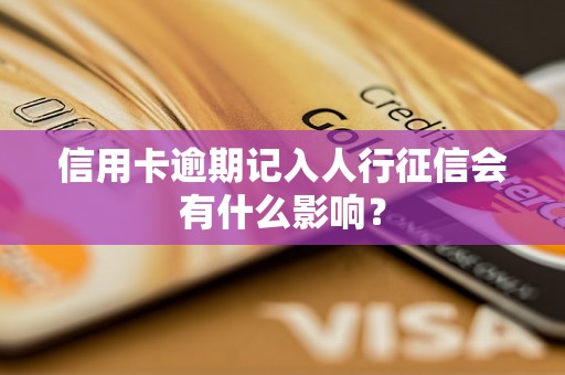 信用卡逾期记入人行征信会有什么影响？