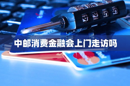 中邮消费金融会上门走访吗