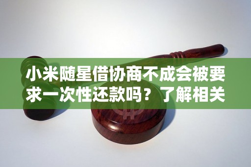 小米随星借协商不成会被要求一次性还款吗?了解相关规定 小米随星借协商不成会被要求一次性还款吗?了解相关规定