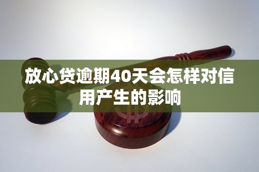 放心贷逾期40天会怎样对信用产生的影响