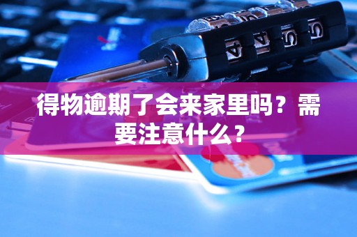 得物逾期了会来家里吗？需要注意什么？