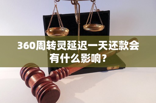 360周转灵延迟一天还款会有什么影响？