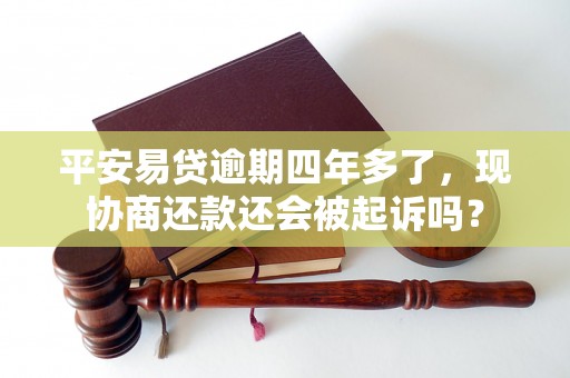 平安易贷逾期四年多了，现协商还款还会被起诉吗？