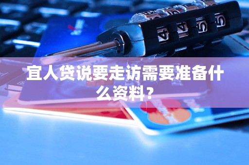 宜人贷说要走访需要准备什么资料? 宜人贷说要走访需要准备什么资料?
