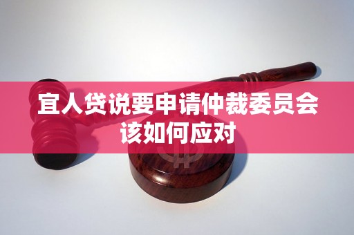 宜人贷说要申请仲裁委员会该如何应对