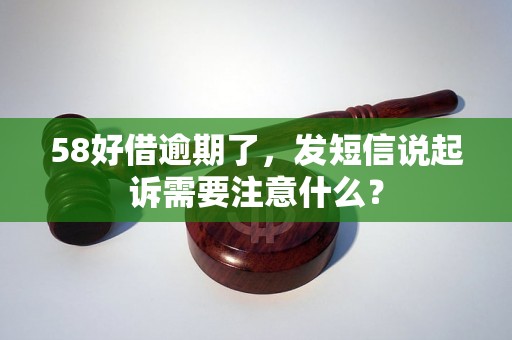 58好借逾期了，发短信说起诉需要注意什么？