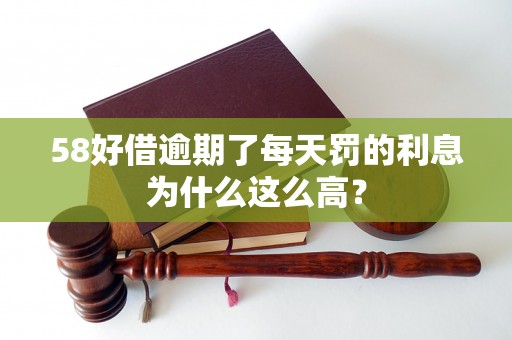 58好借逾期了每天罚的利息为什么这么高？