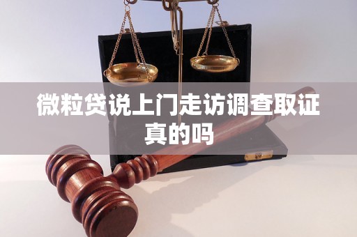 微粒贷说上门走访调查取证真的吗 微粒贷说上门走访调查取证真的吗