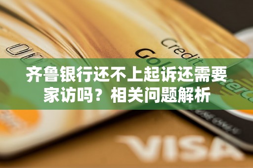齐鲁银行还不上起诉还需要家访吗?相关问题解析 齐鲁银行还不上起诉还需要家访吗?相关问题解析