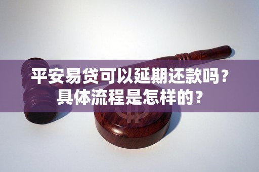 平安易贷可以延期还款吗？具体流程是怎样的？