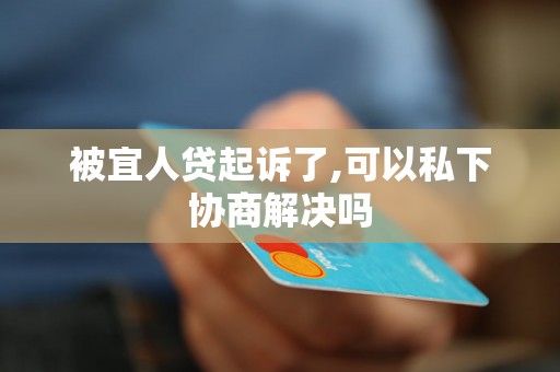 被宜人贷起诉了,可以私下协商解决吗