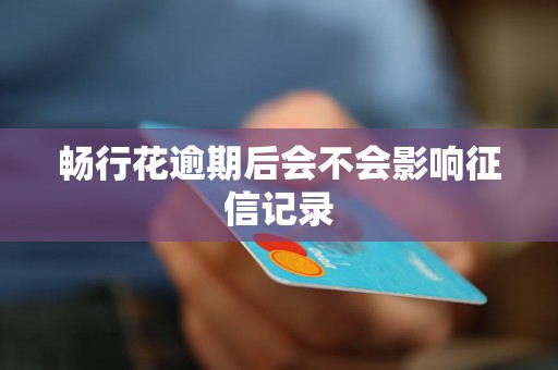 畅行花逾期后会不会影响征信记录