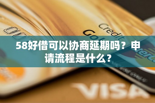 58好借可以协商延期吗？申请流程是什么？