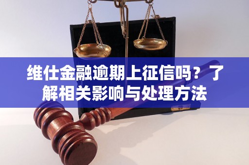 维仕金融逾期上征信吗？了解相关影响与处理方法