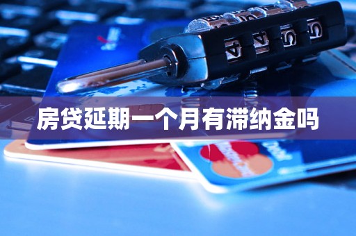 房贷延期一个月有滞纳金吗 房贷延期一个月有滞纳金吗
