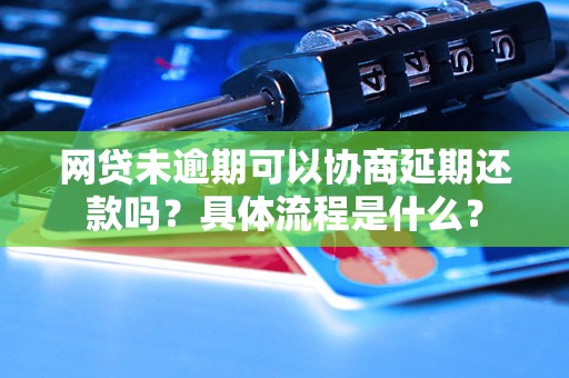 网贷未逾期可以协商延期还款吗？具体流程是什么？