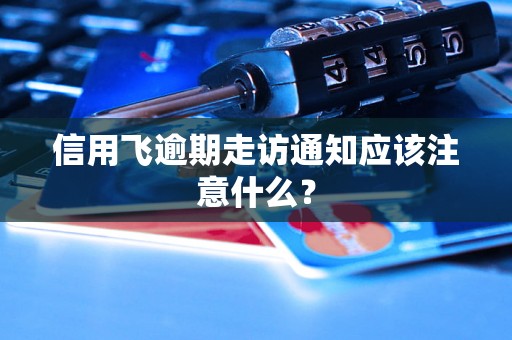 信用飞逾期走访通知应该注意什么? 信用飞逾期走访通知应该注意什么?