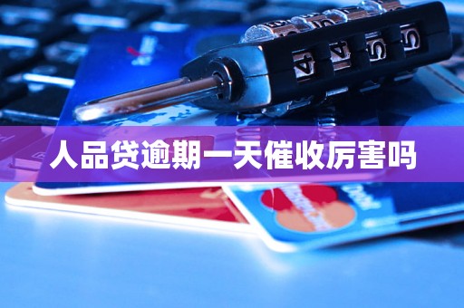 人品贷逾期一天催收厉害吗 人品贷逾期一天催收厉害吗