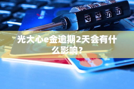光大心e金逾期2天会有什么影响？