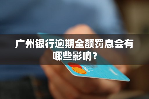 广州银行逾期全额罚息会有哪些影响？