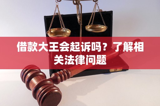 借款大王会起诉吗？了解相关法律问题