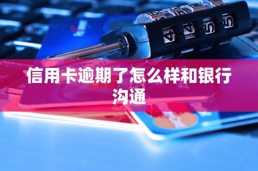 信用卡逾期了怎么样和银行沟通