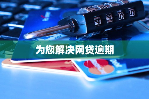 为您解决网贷逾期 为您解决网贷逾期