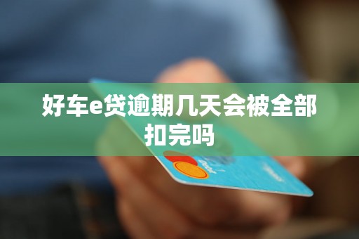 好车e贷逾期几天会被全部扣完吗 好车e贷逾期几天会被全部扣完吗