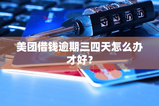 美团借钱逾期三四天怎么办才好？