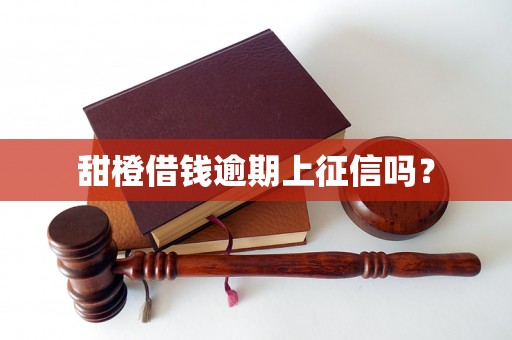 甜橙借钱逾期上征信吗？