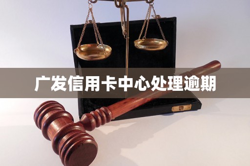 广发信用卡中心处理逾期