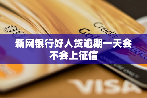 新网银行好人贷逾期一天会不会上征信 新网银行好人贷逾期一天会不会上征信