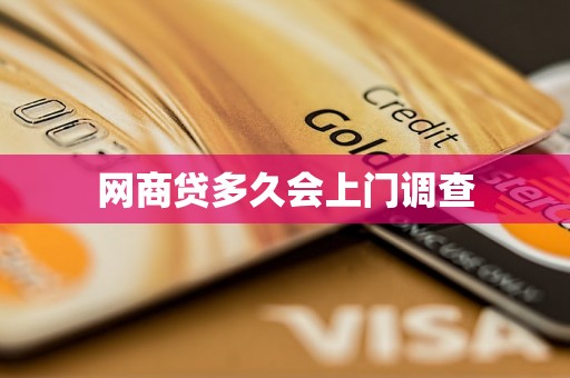 网商贷多久会上门调查 网商贷多久会上门调查