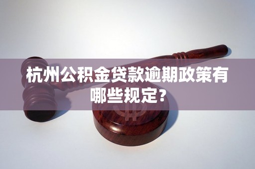 杭州公积金贷款逾期政策有哪些规定？