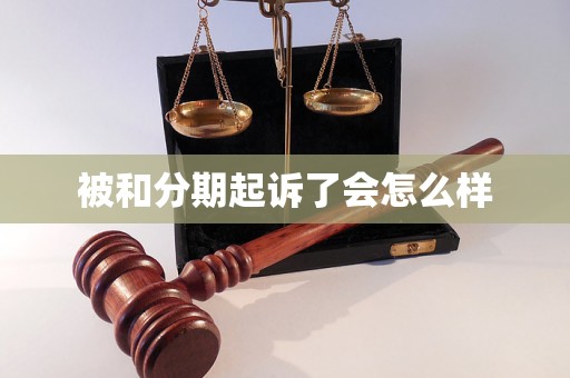 被和分期起诉了会怎么样 被和分期起诉了会怎么样