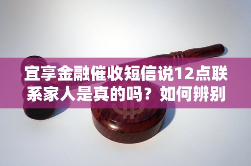 宜享金融催收短信说12点联系家人是真的吗？如何辨别真伪？