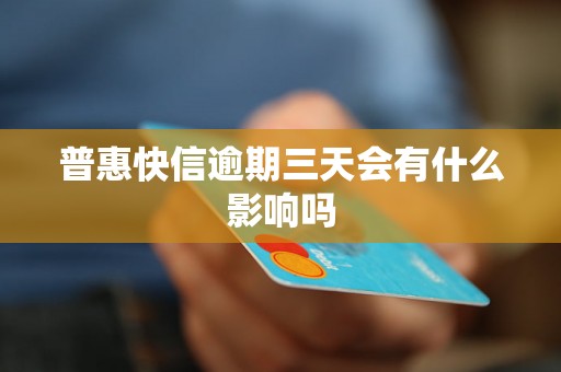 普惠快信逾期三天会有什么影响吗 普惠快信逾期三天会有什么影响吗