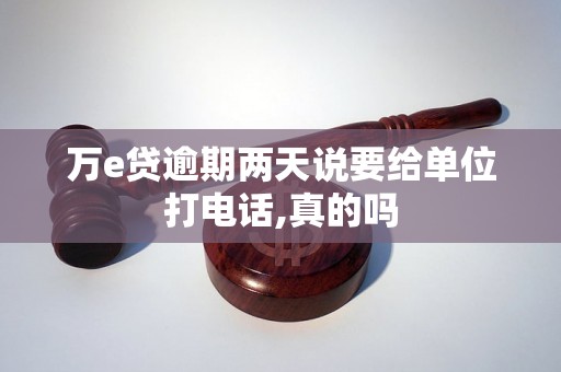 万e贷逾期两天说要给单位打电话,真的吗 万e贷逾期两天说要给单位打电话,真的吗
